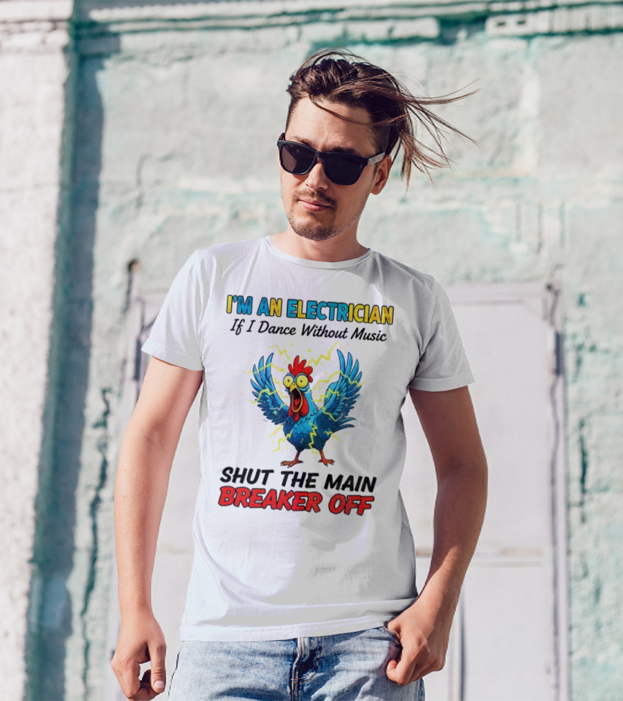 I'm An Electrician Chicken Storm Dance Without Music Shut The Main Breaker Off T-Shirt