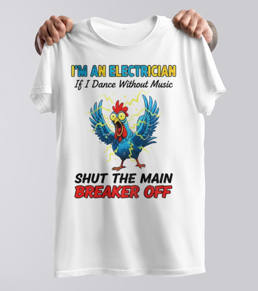 I'm An Electrician Chicken Storm Dance Without Music Shut The Main Breaker Off T-Shirt