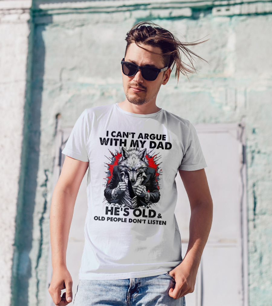 Wolf Humor I Can’t Argue With My Dad He’s Old And Old People Don’t Listen T-Shirt