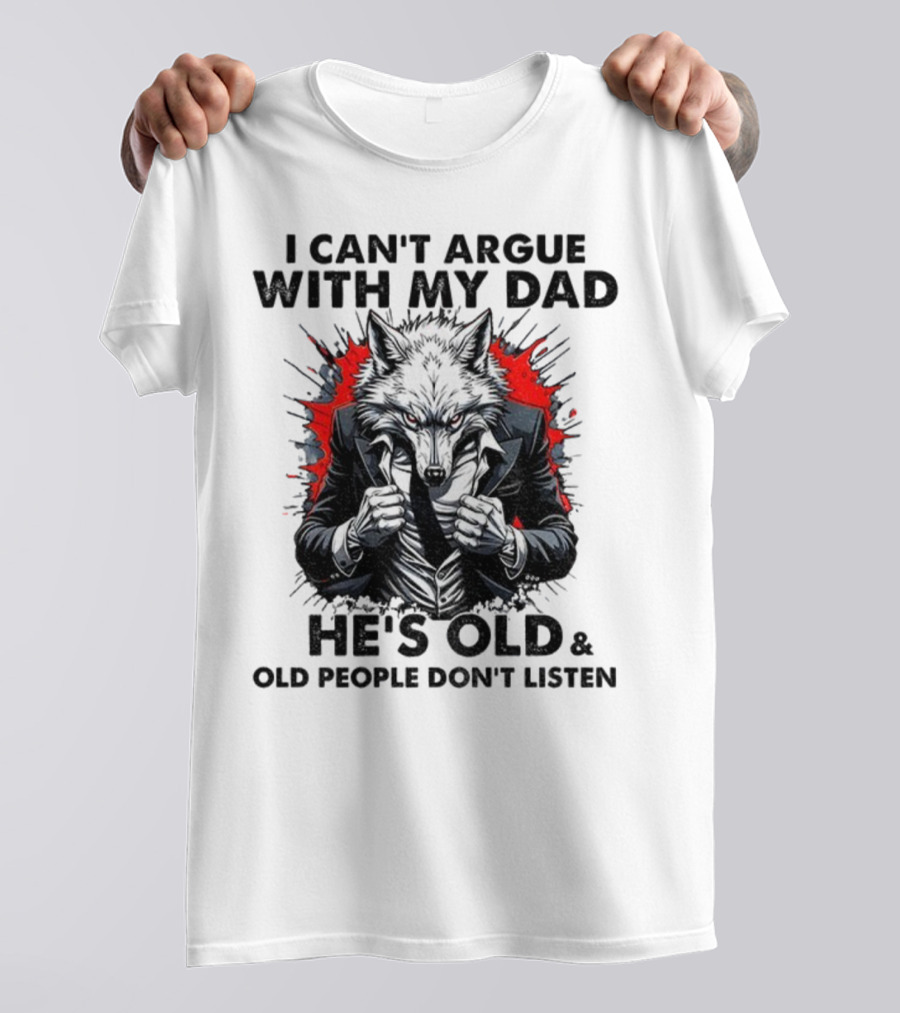 Wolf Humor I Can’t Argue With My Dad He’s Old And Old People Don’t Listen T-Shirt