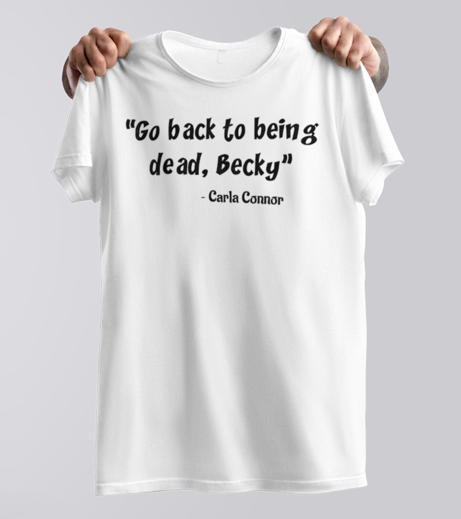 Go Back To Being Dead Becky Carla Connor T-Shirt