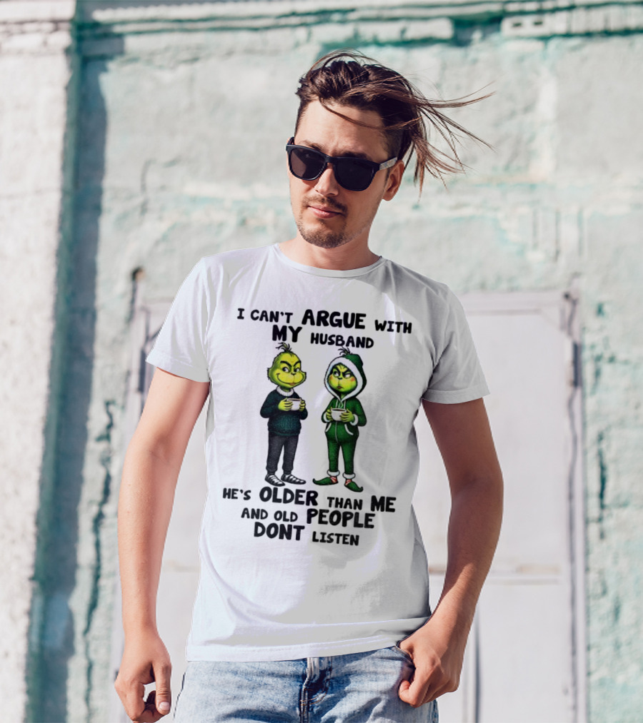 Grinch I Can’t Argue With My Husband He’s Older Than Me And Old People Don’t Listen Xmas T-Shirt