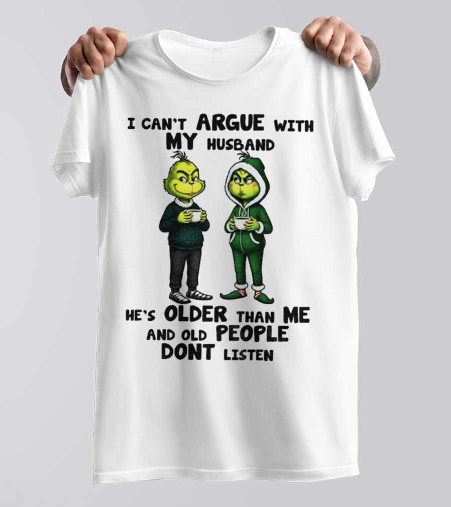 Grinch I Can’t Argue With My Husband He’s Older Than Me And Old People Don’t Listen Xmas T-Shirt