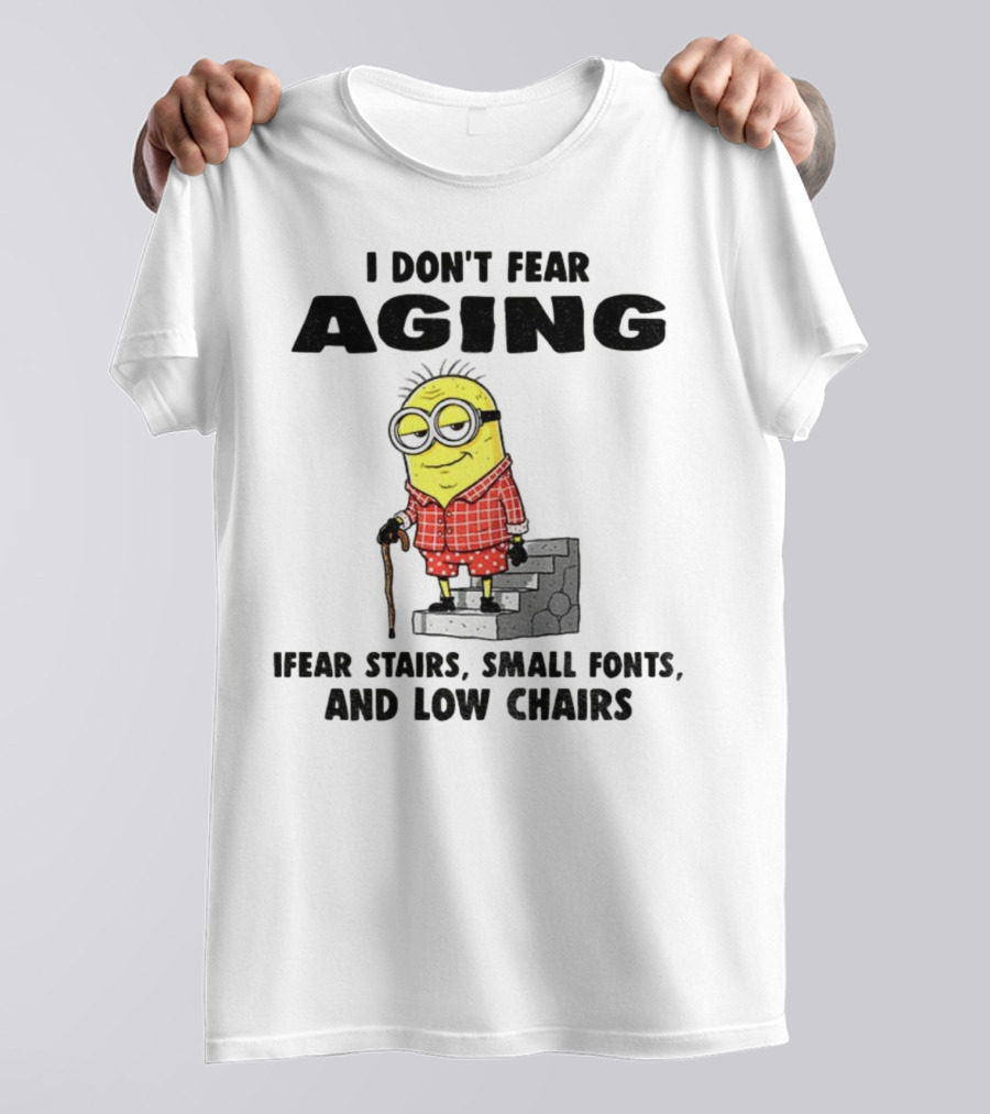 Minion Humor I Don't Fear Aging I Fear Stairs Small Fonts And Low Chairs T-Shirt