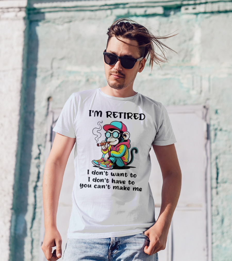 I'm Retired Cool Monkey Smoking Cigar I Don't Want To I Don't Have To You Can't Make Me T-Shirt