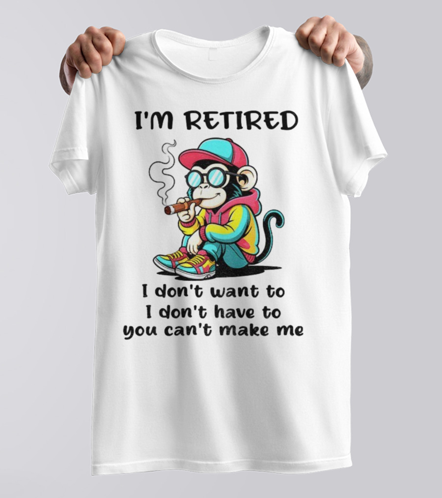 I'm Retired Cool Monkey Smoking Cigar I Don't Want To I Don't Have To You Can't Make Me T-Shirt