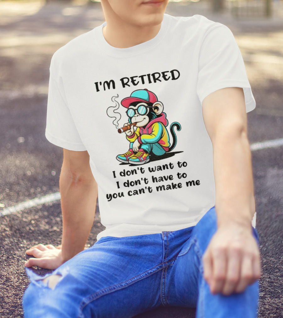 I'm Retired Cool Monkey Smoking Cigar I Don't Want To I Don't Have To You Can't Make Me T-Shirt