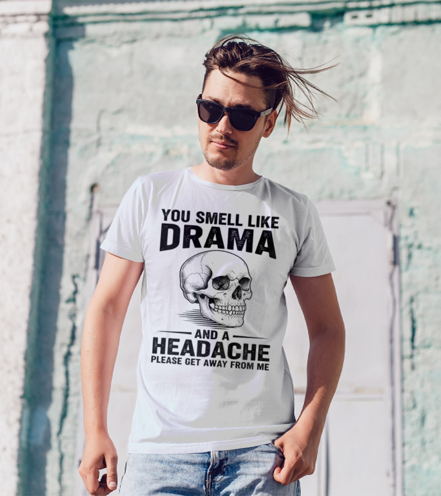 You Smell Like Drama Skull And A Headache Please Get Away From Me T-Shirt