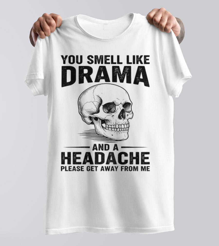 You Smell Like Drama Skull And A Headache Please Get Away From Me T-Shirt