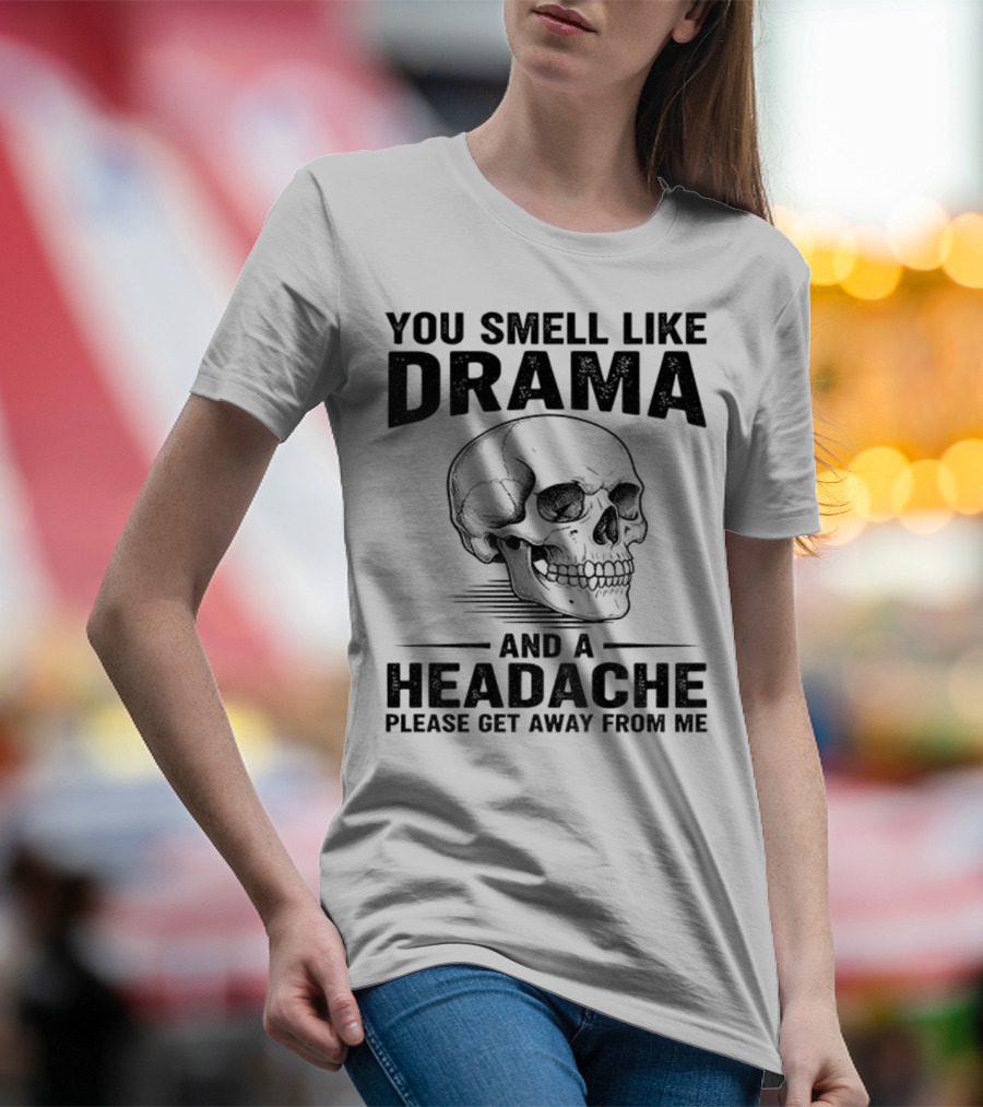 You Smell Like Drama Skull And A Headache Please Get Away From Me T-Shirt