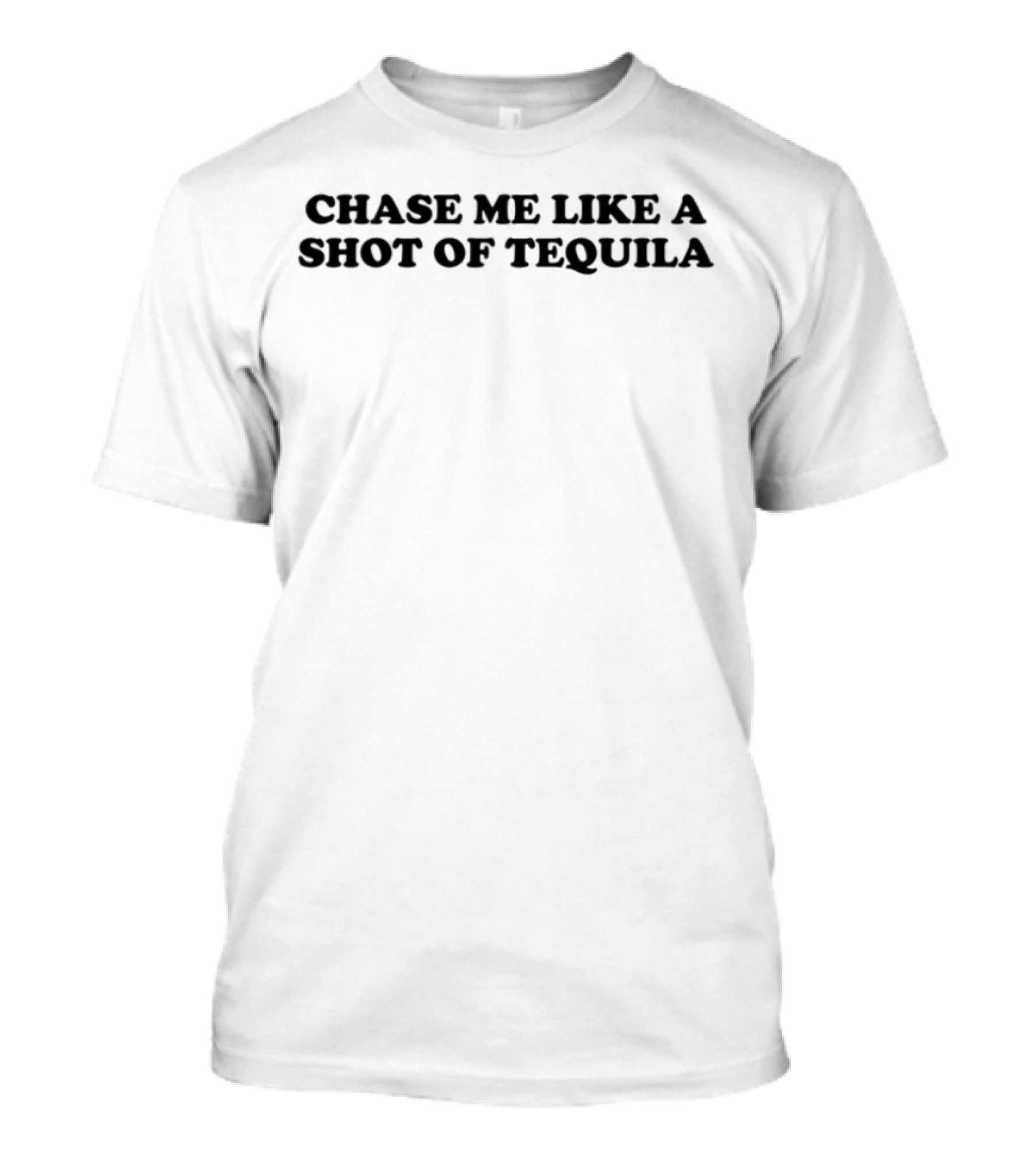 Chase Me Like A Shot Of Tequila Fun Drinking Humor T-Shirt