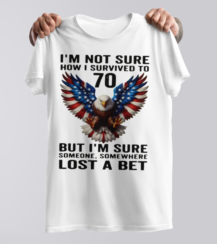 American Flag Eagle Not Sure How I Survived To 70 Someone Lost A Bet T-Shirt
