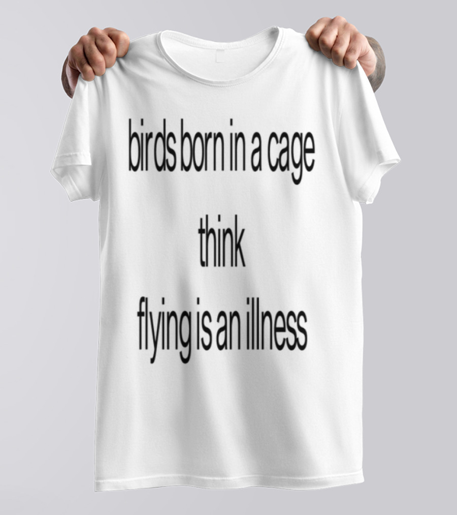 Birds Born In A Cage Think Flying Is An Illness Exploration T-Shirt