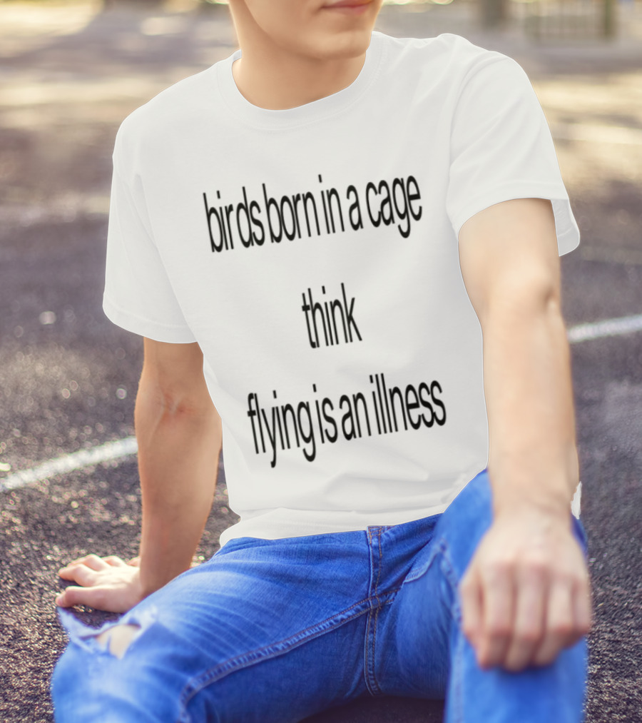 Birds Born In A Cage Think Flying Is An Illness Exploration T-Shirt