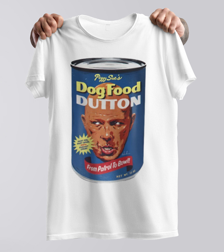 Peggy Sue's Dog Food Dutton From Patrol To Bowl Part Podge Part Spud Total Fascist Crud T-Shirt