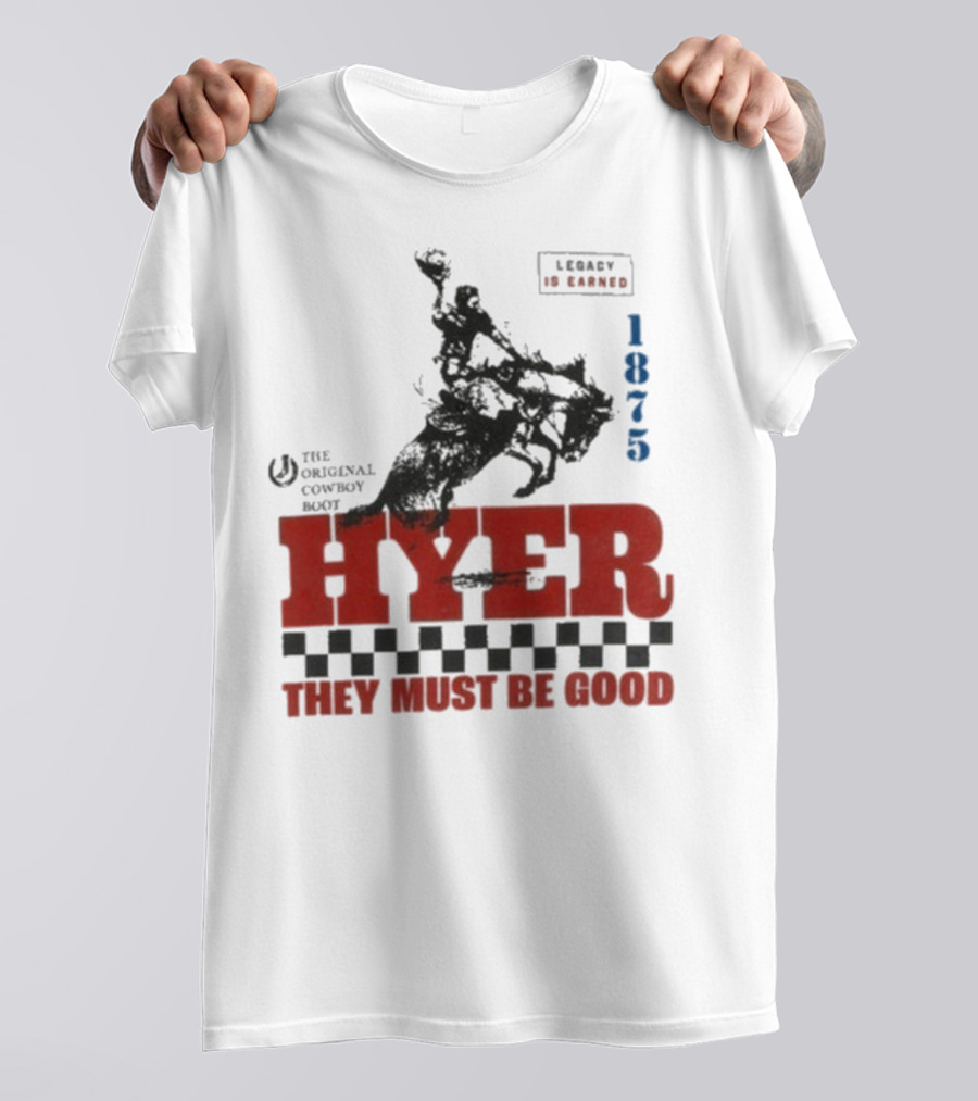 Hyer The Original Cowboy Boot 1875 Legacy Is Earned They Must Be Good T-Shirt