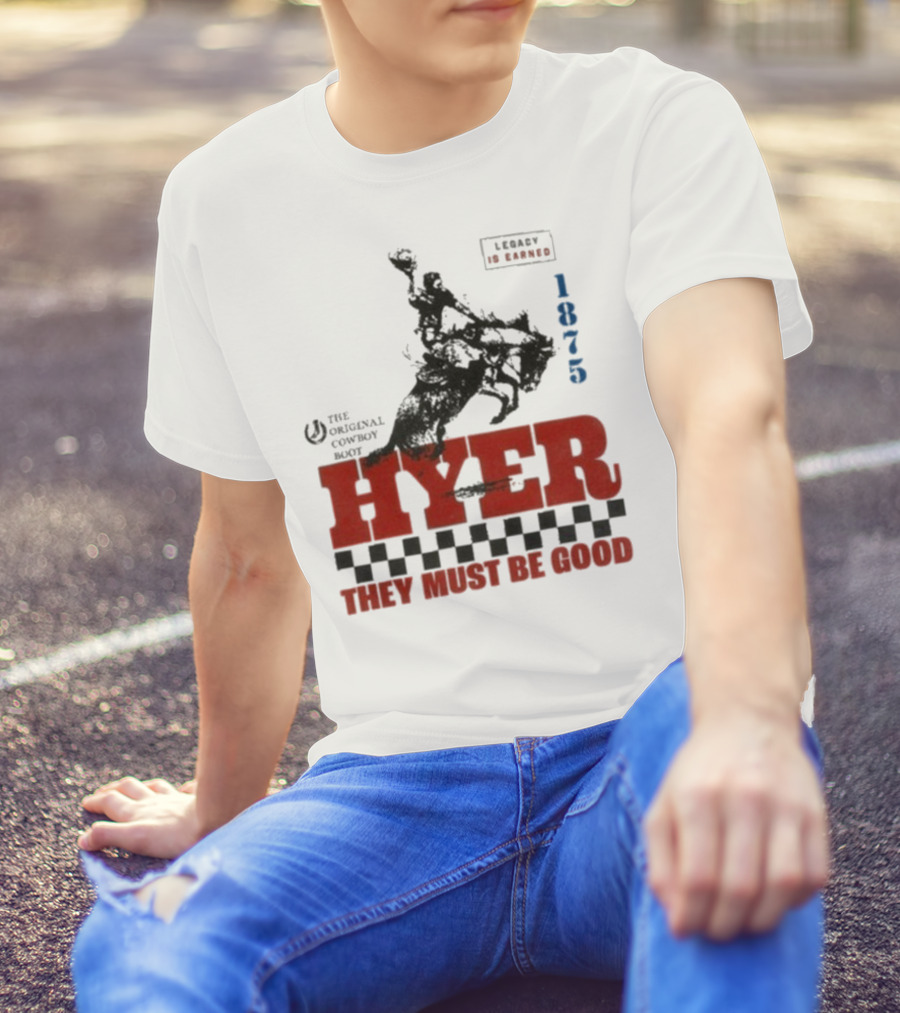 Hyer The Original Cowboy Boot 1875 Legacy Is Earned They Must Be Good T-Shirt