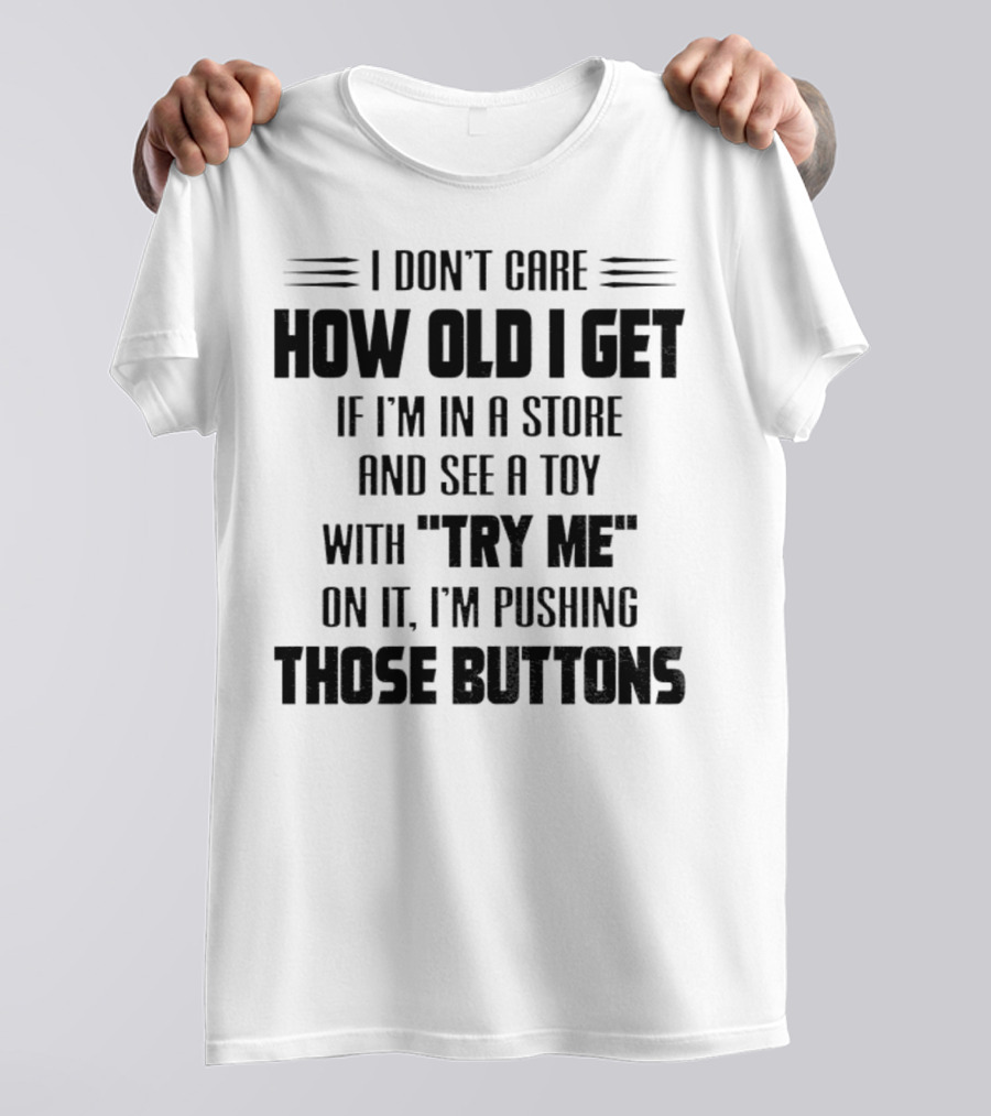 I Don’t Care How Old I Get If I’m In A Store And See A Toy With Try Me On It I’m Pushing Those Buttons T-Shirt