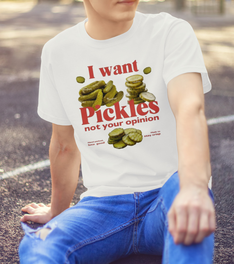 I Want Pickles Not Your Opinion Hand Packed Local Goods Made To Stay Crisp T-Shirt