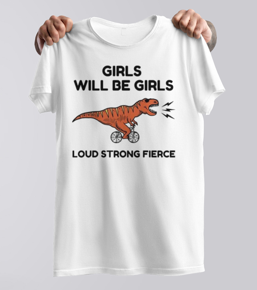 Girls Will Be Girls Dinosaur Loud Strong Fierce T-Shirt
