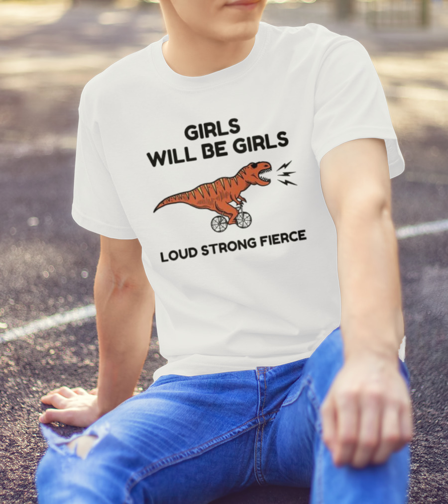 Girls Will Be Girls Dinosaur Loud Strong Fierce T-Shirt