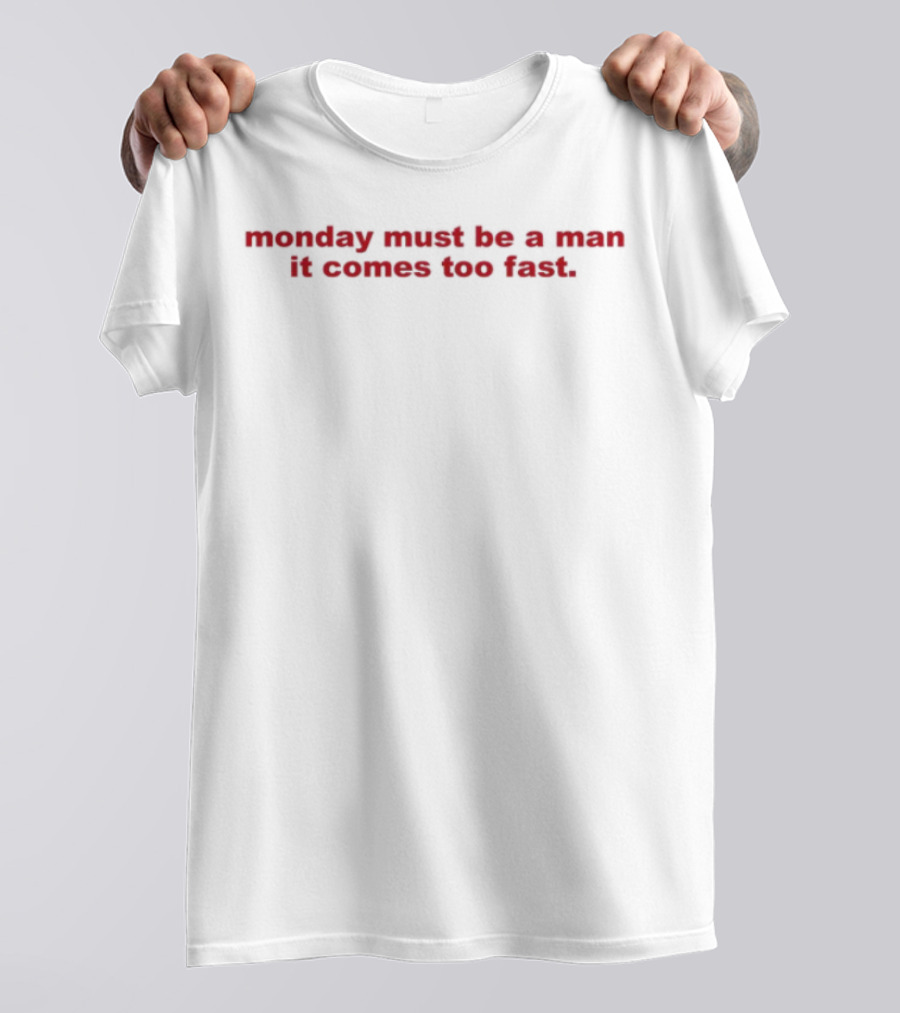 Monday Must Be A Man It Comes Too Fast Bold Humor Statement T-Shirt