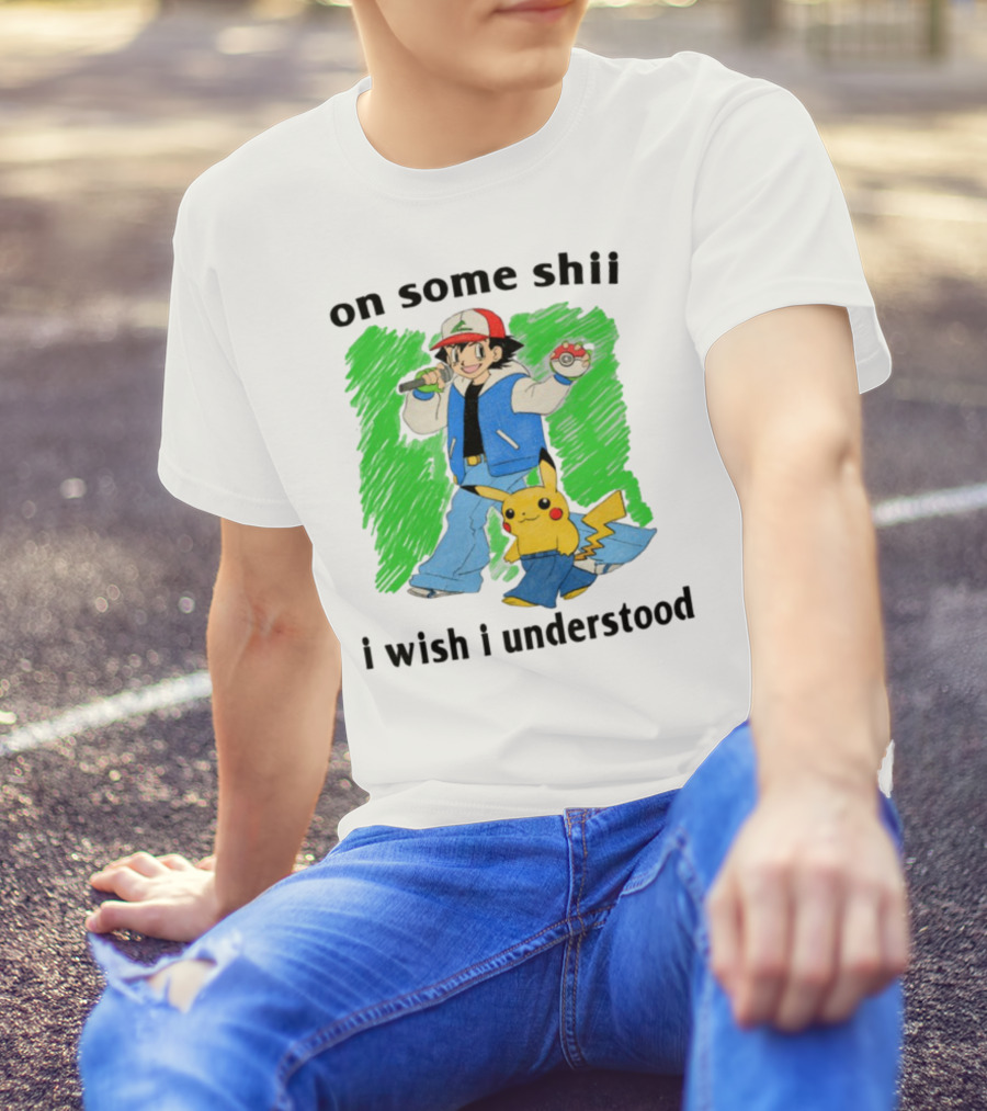 On Some Shii I Wish I Understood Ash And Pikachu Mashup T-Shirt