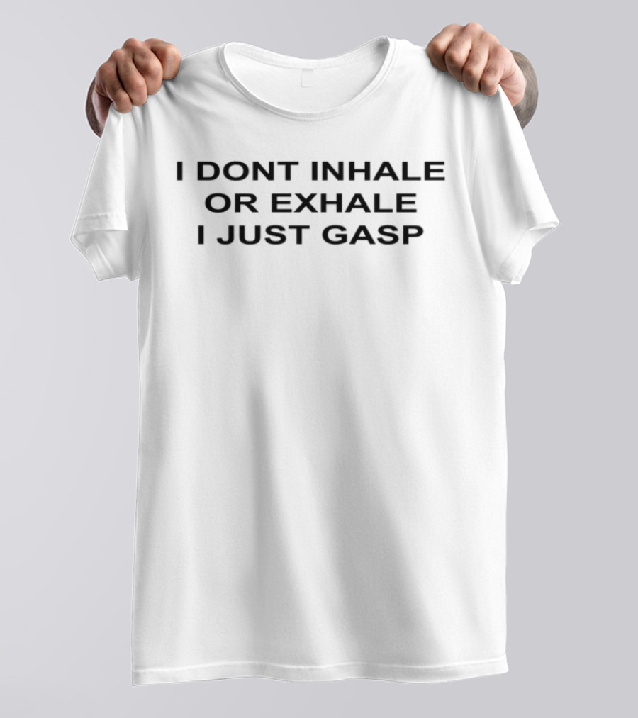 I Dont Inhale Or Exhale I Just Gasp Statement Humor T-Shirt