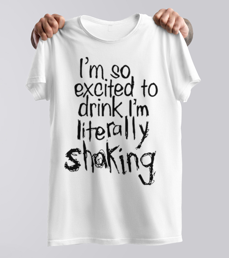 I'm So Excited To Drink I'm Literally Shaking T-Shirt