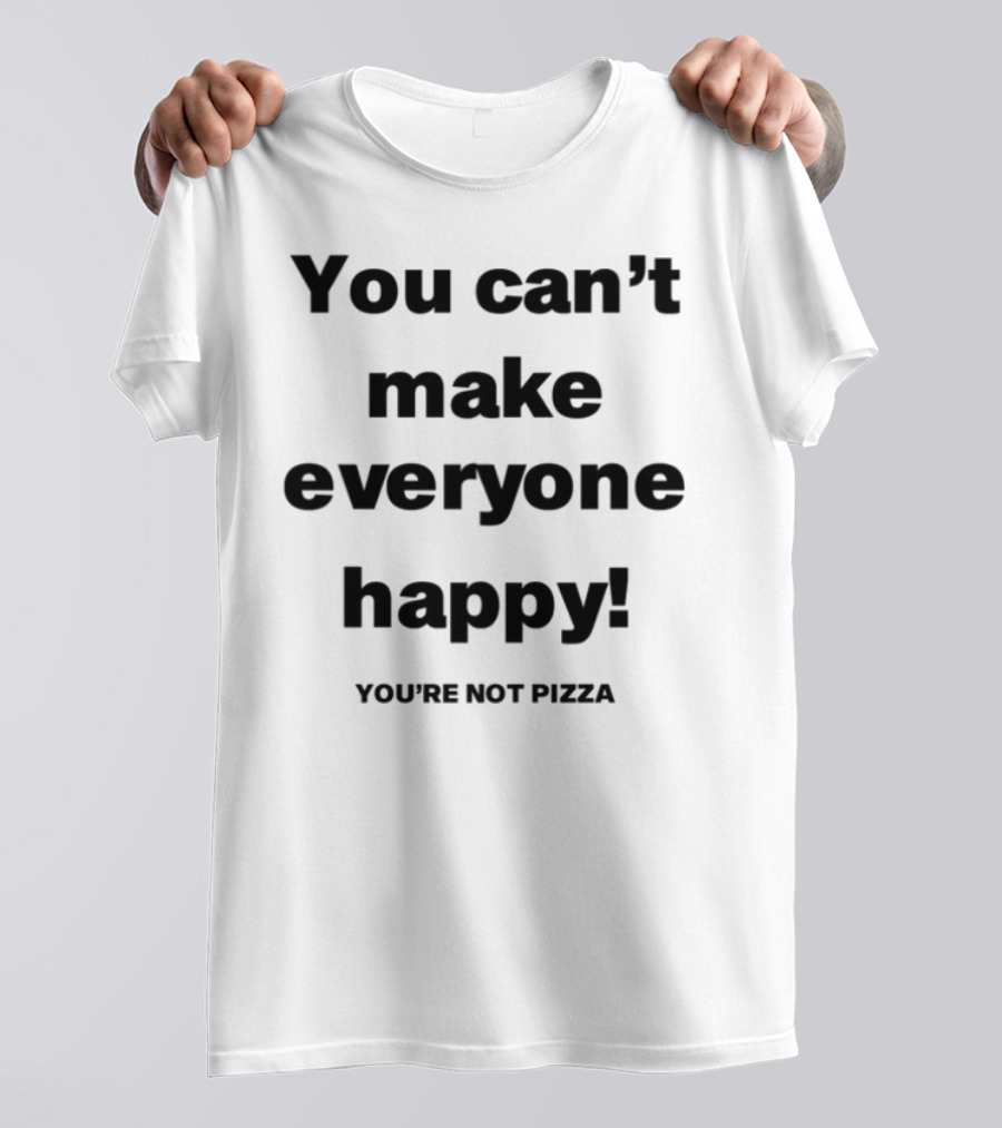Jose Siri You Can't Make Everyone Happy You're Not Pizza T-Shirt