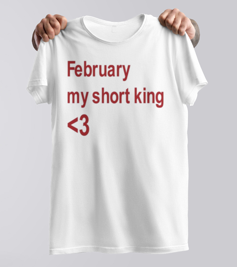 February My Short King Love <3 T-Shirt