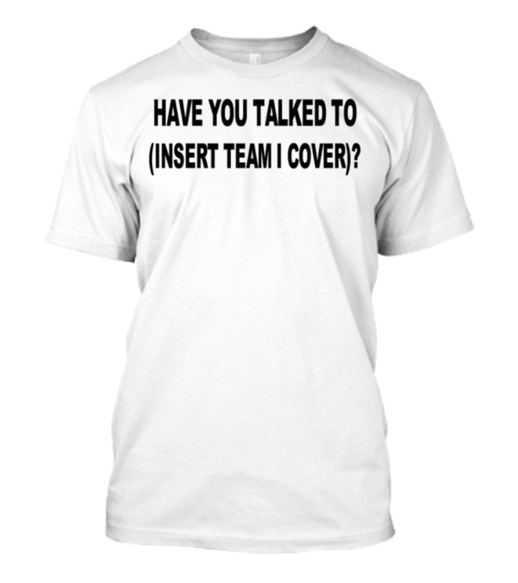 Have You Talked To Insert Team I Cover T-Shirt