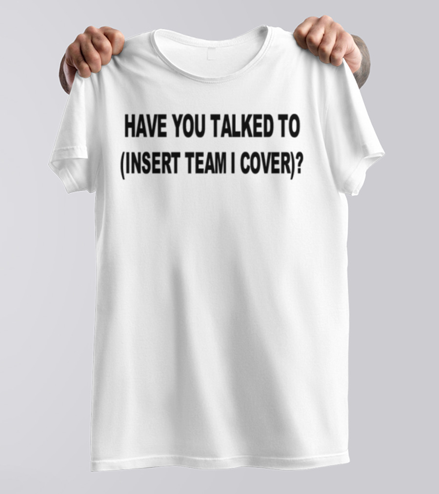 Have You Talked To Insert Team I Cover T-Shirt