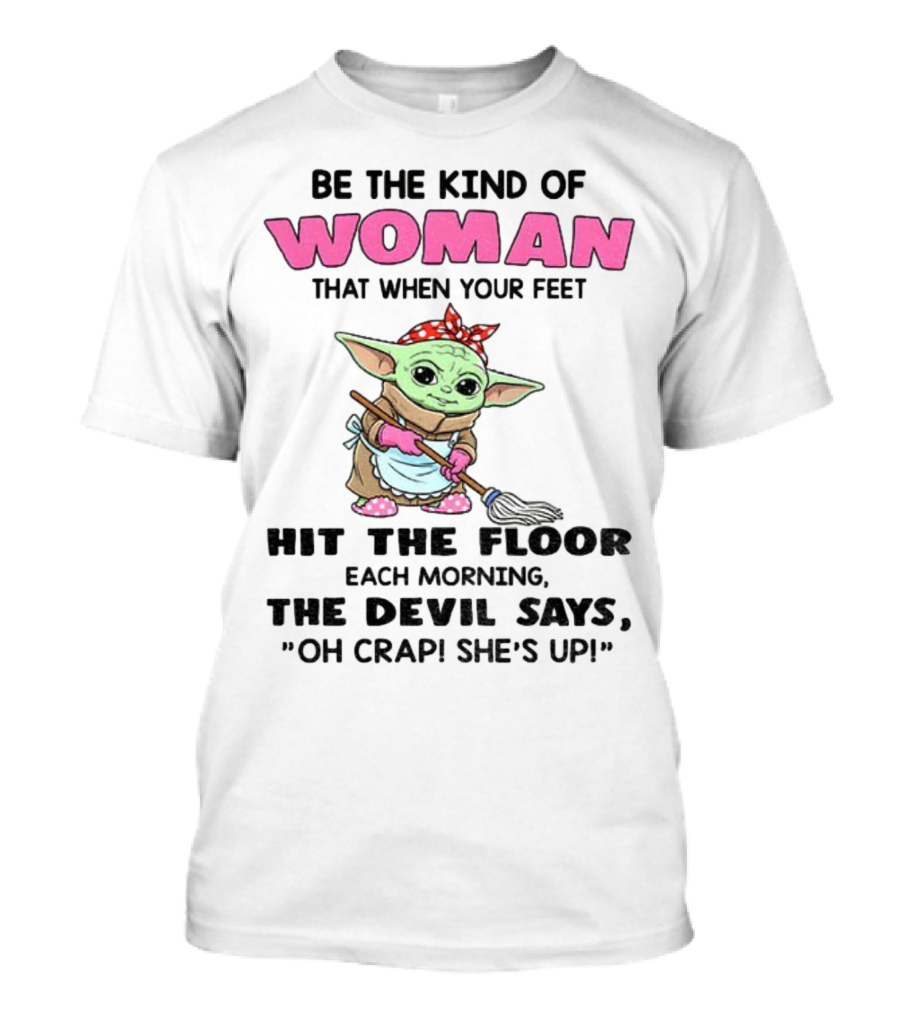 Be The Kind Of Woman When Your Feet Hit The Floor Each Morning The Devil Says Oh Crap She's Up Baby Yoda T-Shirt