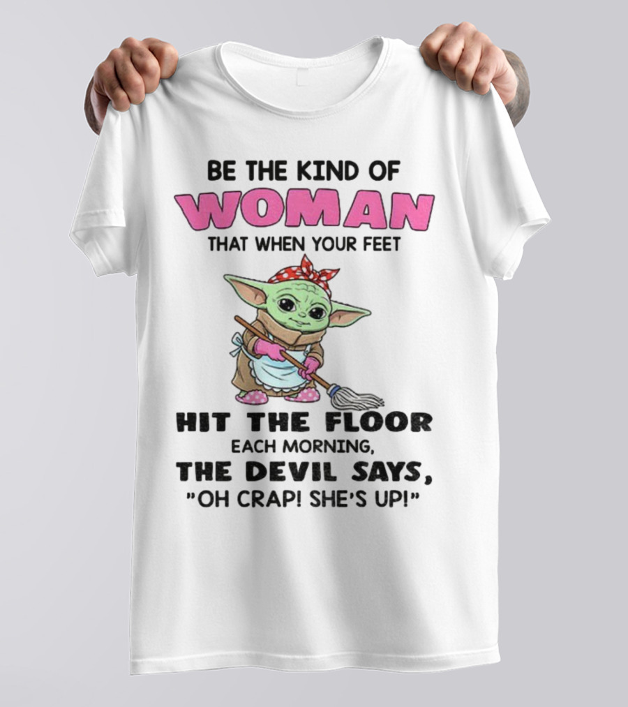 Be The Kind Of Woman When Your Feet Hit The Floor Each Morning The Devil Says Oh Crap She's Up Baby Yoda T-Shirt