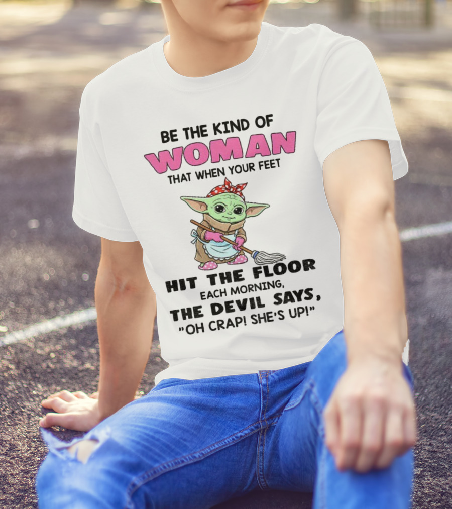 Be The Kind Of Woman When Your Feet Hit The Floor Each Morning The Devil Says Oh Crap She's Up Baby Yoda T-Shirt