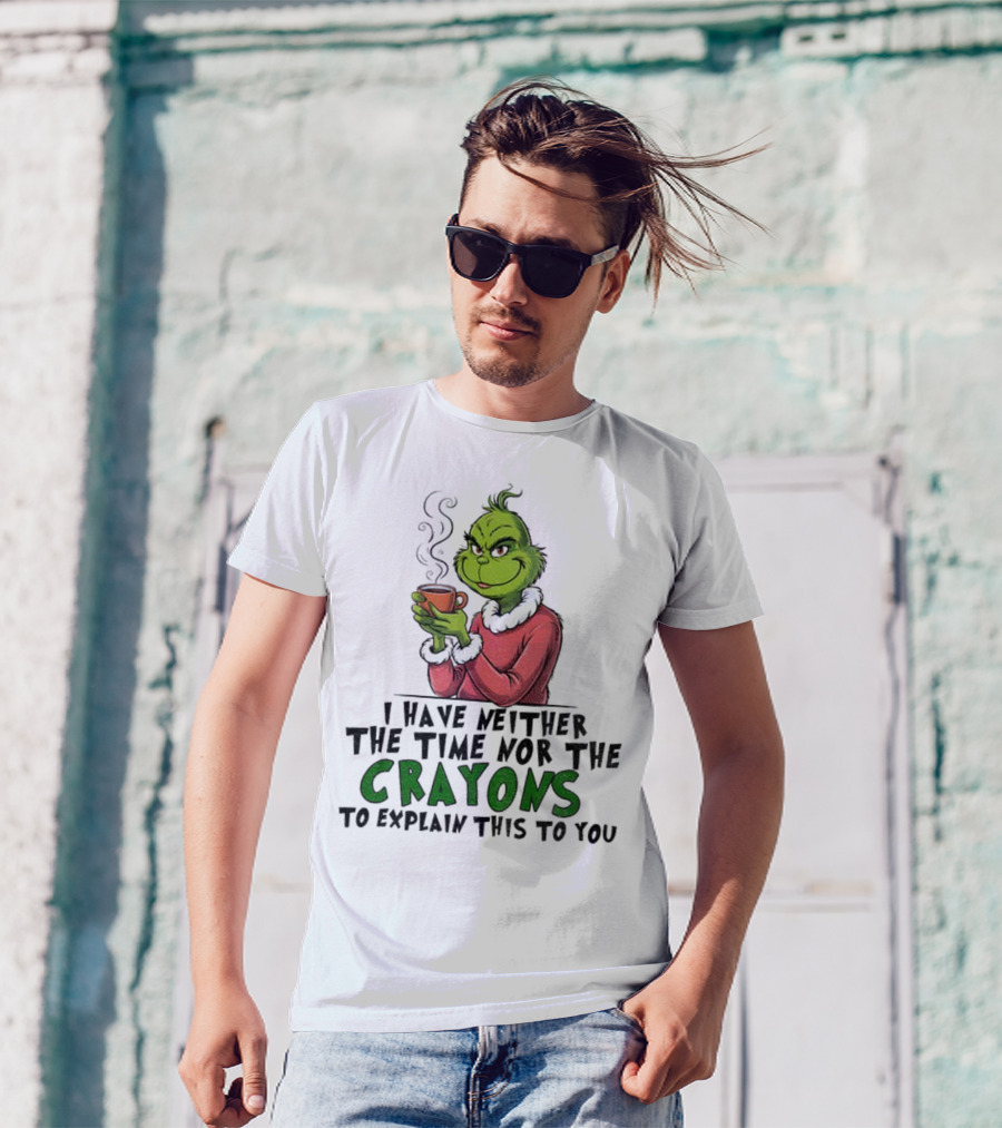 Funny Grinch I Have Neither The Time Nor The Crayons To Explain This To You Christmas T-Shirt