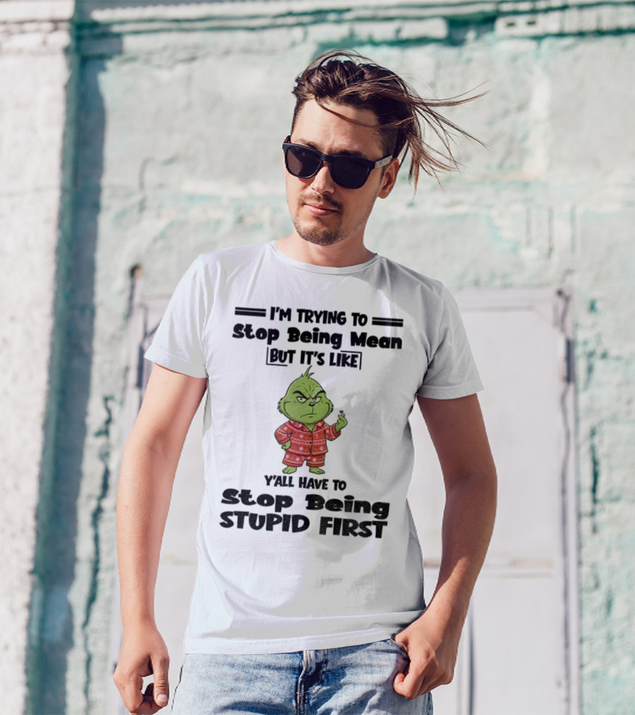 Grinch I'm Trying To Stop Being Mean But It's Like Y'all Have To Stop Being Stupid First Christmas T-Shirt