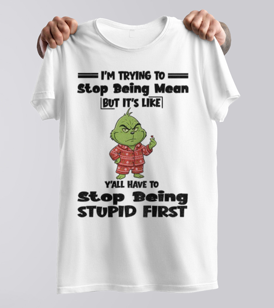 Grinch I'm Trying To Stop Being Mean But It's Like Y'all Have To Stop Being Stupid First Christmas T-Shirt