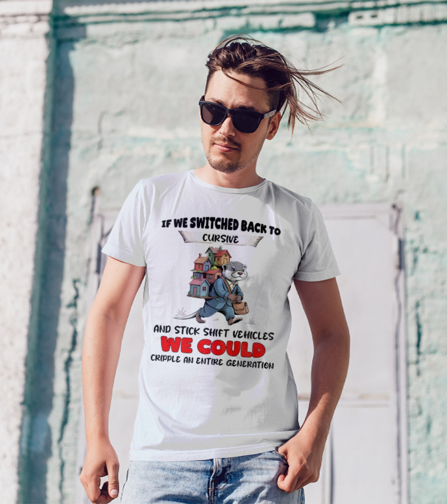 Otter If We Switched Back To Cursive And Stick Shift Vehicles We Could Cripple An Entire Generation T-Shirt