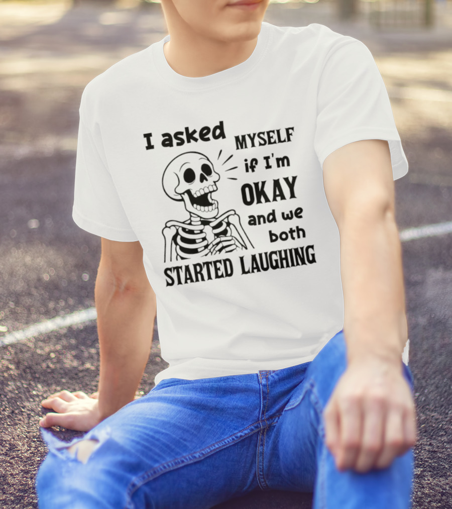 Skeleton Humorous Quote I Asked Myself If I'm Okay And We Both Started Laughing T-Shirt