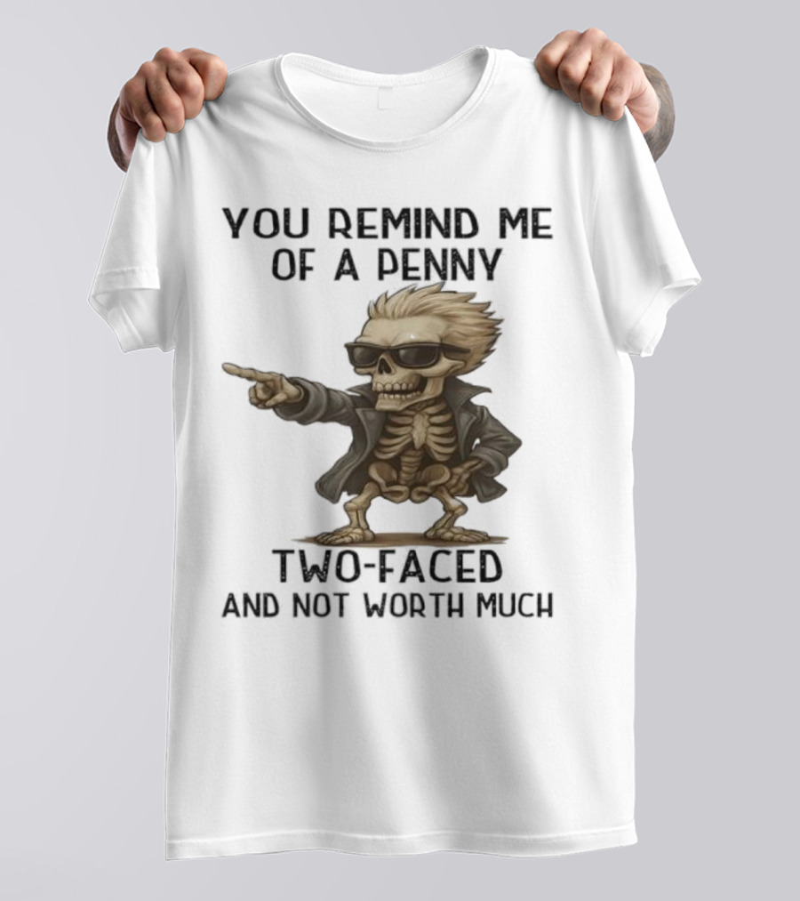 You Remind Me Of A Penny Skeleton Two-Faced And Not Worth Much T-Shirt