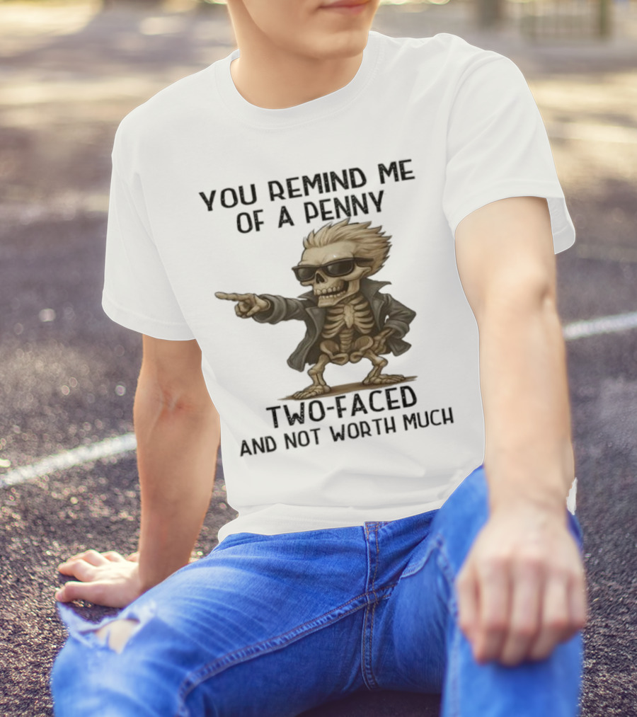 You Remind Me Of A Penny Skeleton Two-Faced And Not Worth Much T-Shirt
