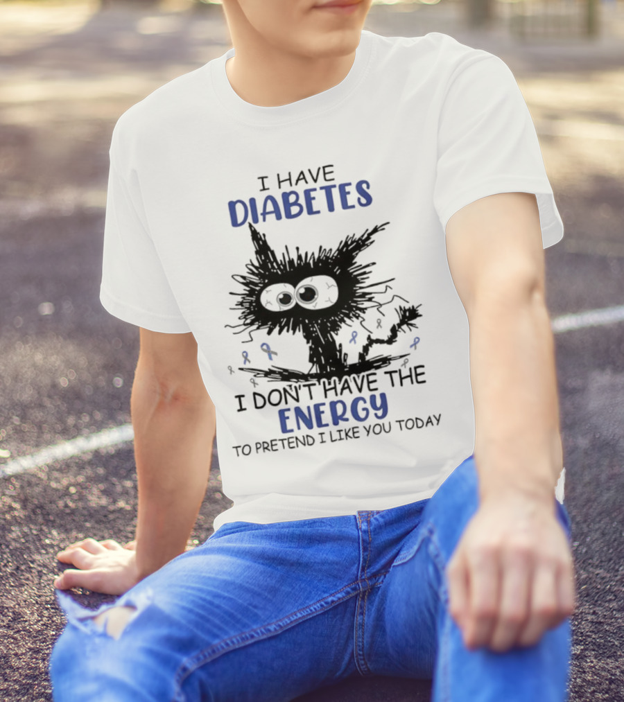 Cat I Have Diabetes I Don't Have The Energy To Pretend I Like You Today T-Shirt