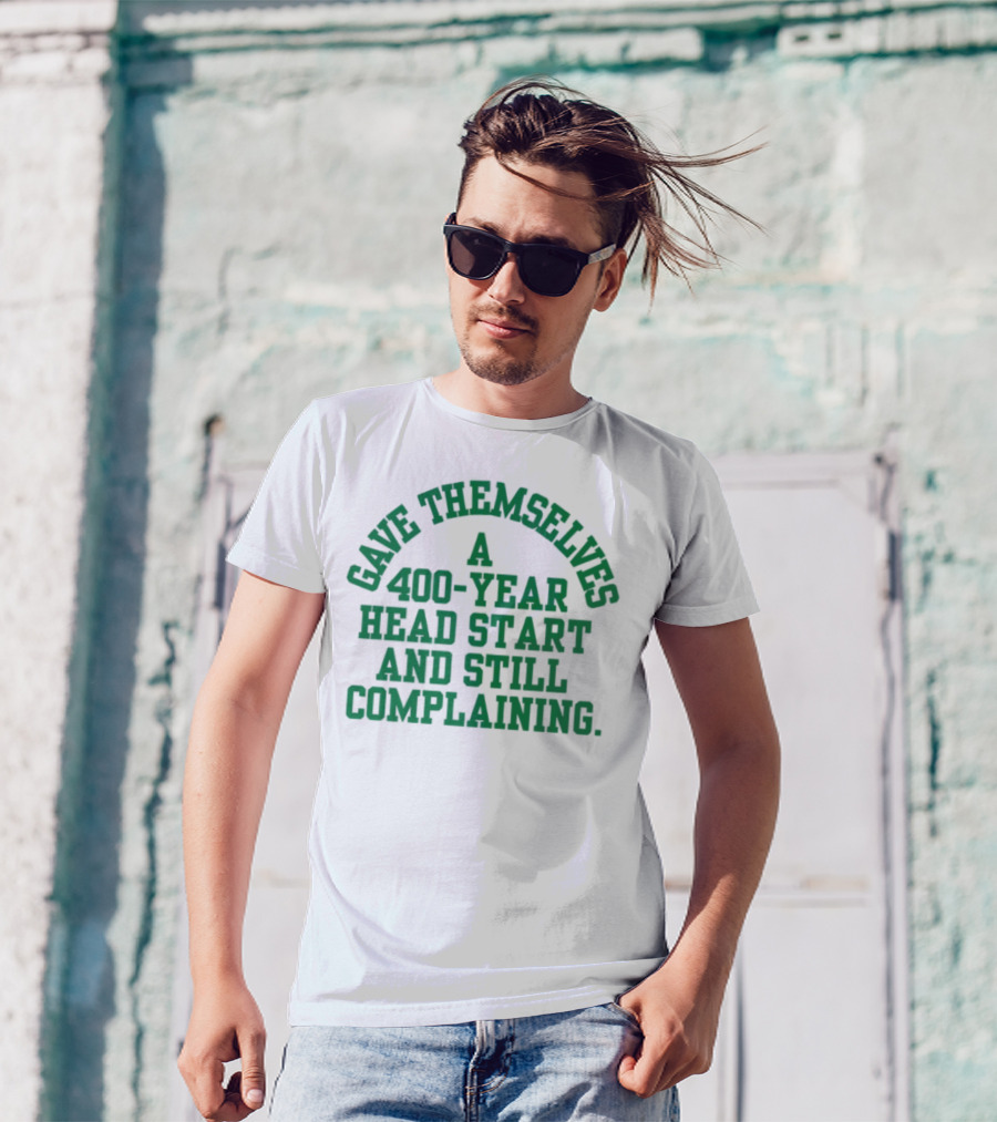 Gave Themselves A 400-Year Head Start And Still Complaining Bold Text T-Shirt