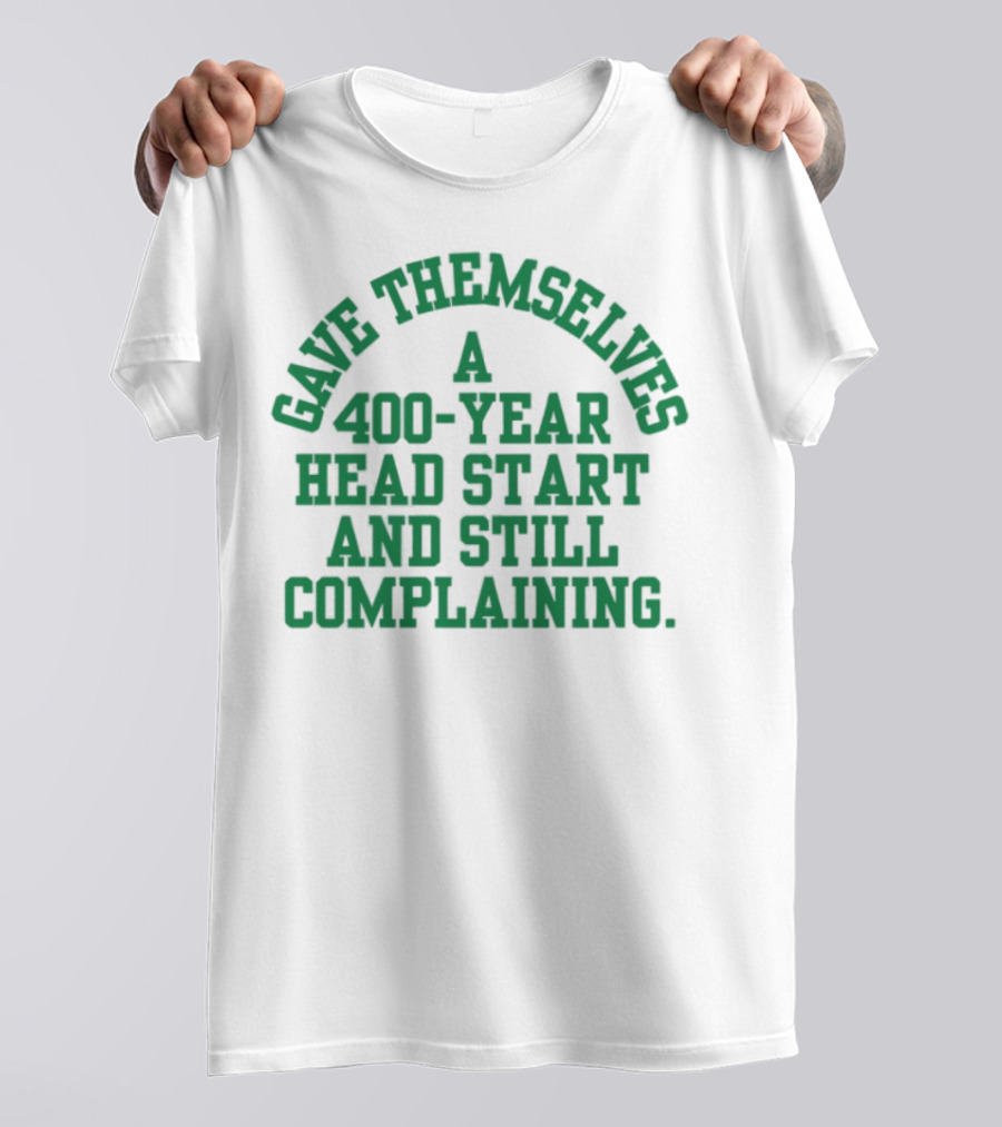 Gave Themselves A 400-Year Head Start And Still Complaining Bold Text T-Shirt