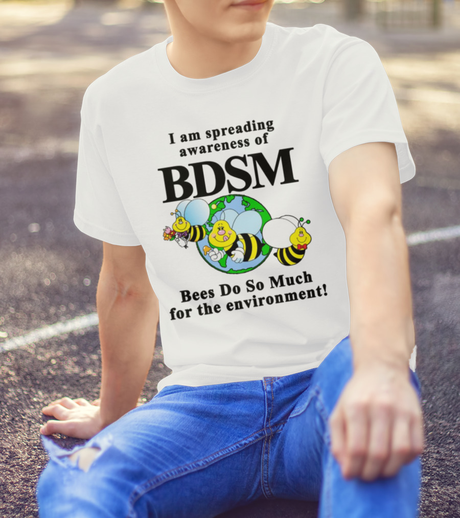 I Am Spreading Awareness Of BDSM Bees Do So Much For The Environment Cartoon Earth Globe Bees T-Shirt