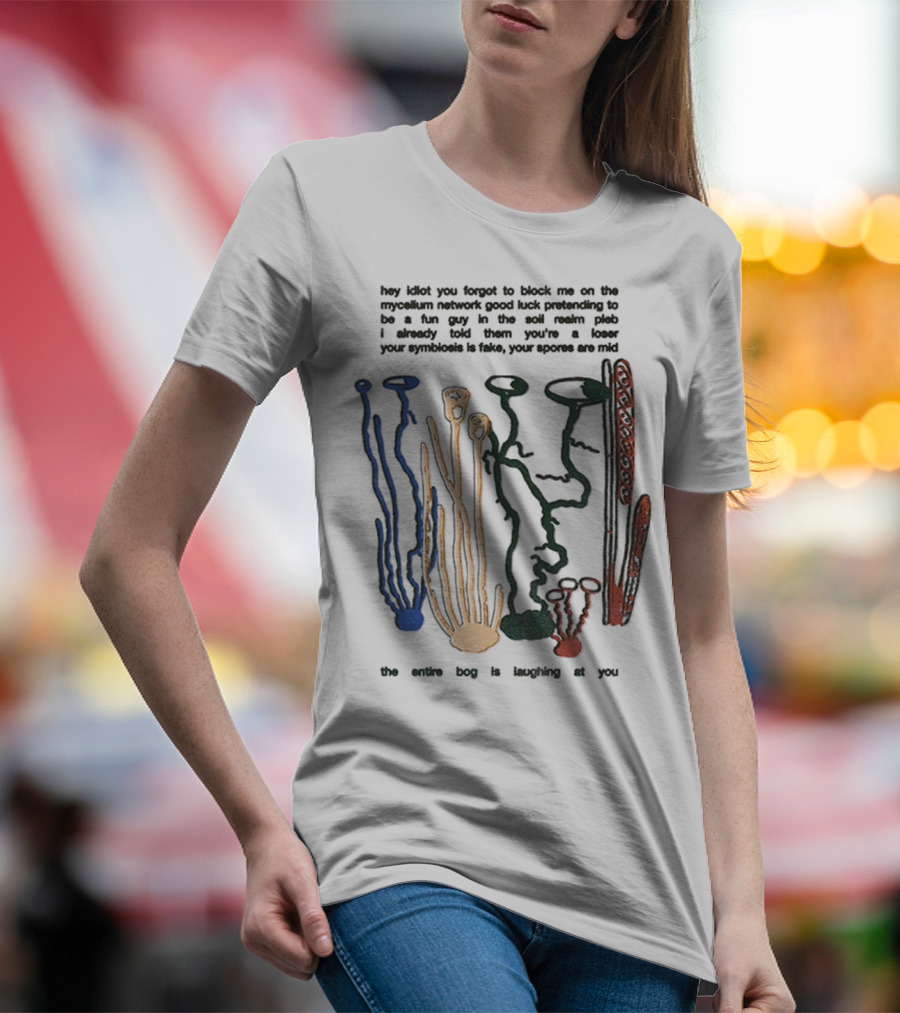 Hey Idiot You Forgot To Block Me On The Mycelium Network Good Luck Pretending To Be A Fun Guy In The Soil The Entire Bog Is Laughing At You T-Shirt