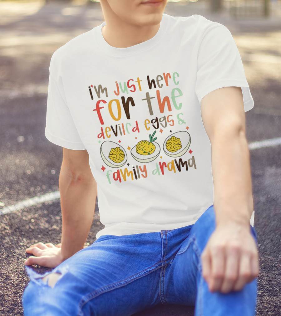 I’m Just Here For The Deviled Eggs And Family Drama Funny Thanksgiving T-Shirt