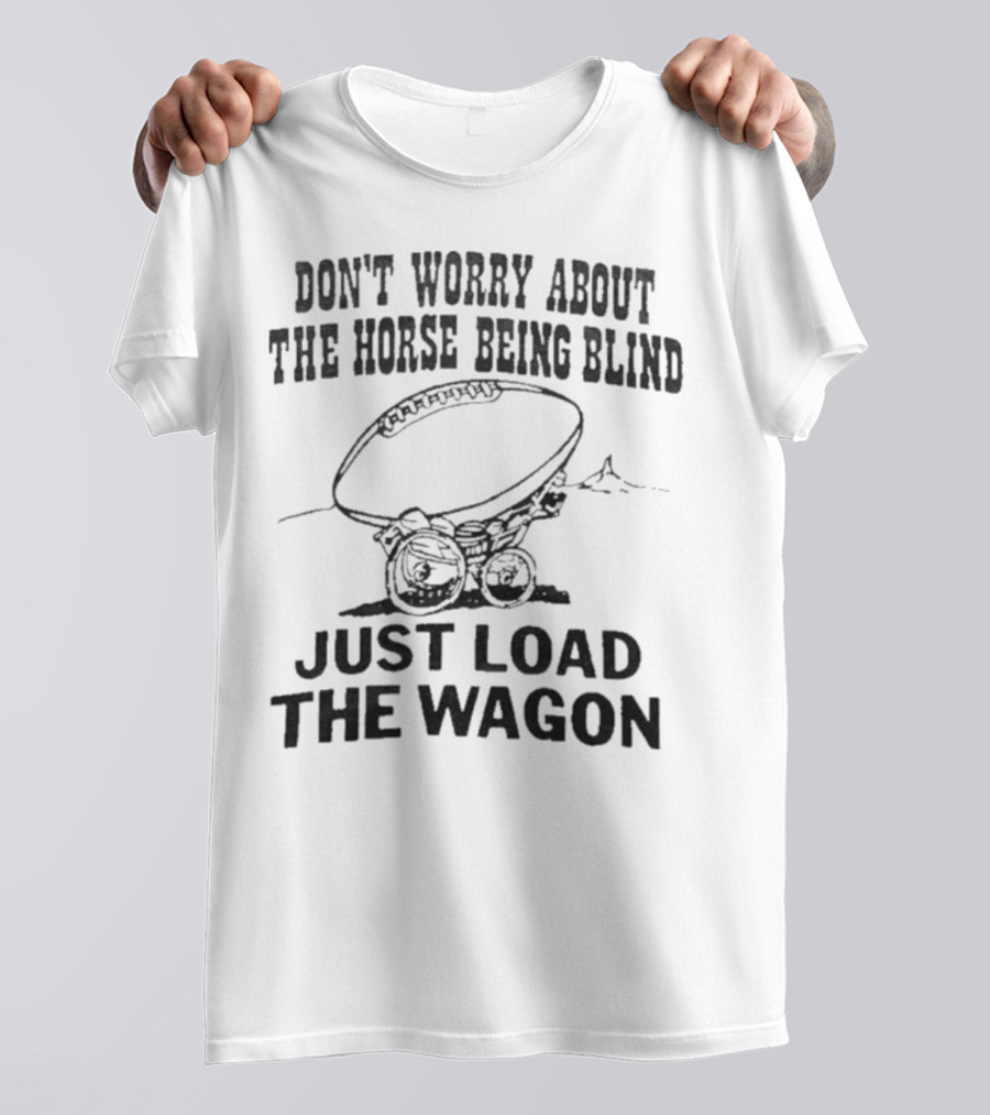 Don’t Worry About The Horse Being Blind Just Load The Wagon Football T-Shirt